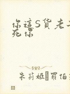 你这S货老子C死你