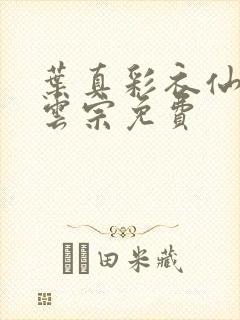 叶真彩衣仙子齐云宗免费