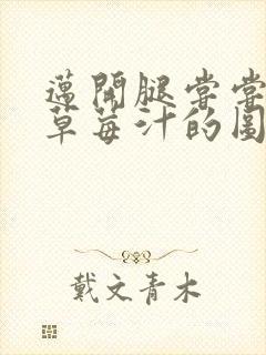 迈开腿尝尝你的草莓汁的图片