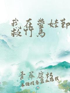 我在带娃节目拯救竹马