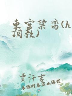 东宫禁脔(h 调教)