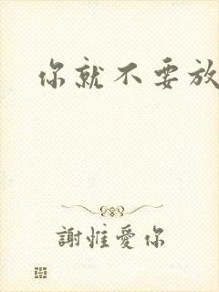 你就不要放开我