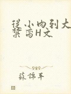 从小肉到大师傅禁脔H文