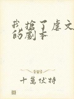 我抢了虐文男主的剧本