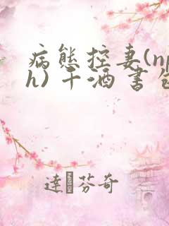 病态控妻(nph) 千酒 书包网