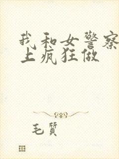 我和女警察在车上疯狂做