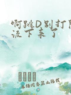 啊跳D别打开水流下来了