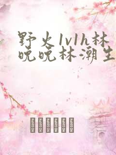 野火1v1h林晚晚林潮生