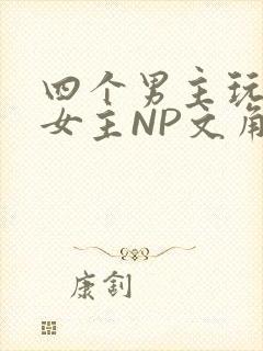 四个男主玩一个女主NP文角
