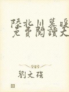 陆北川慕暖全文免费阅读大结局