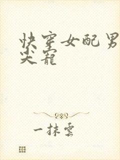 快穿女配男主心尖宠