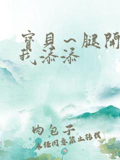 宝贝~腿开大点我添添