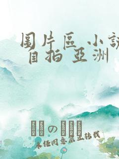 图片区 小说区 自拍 亚洲