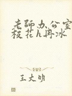 老师办公室狂肉校花h冉冰