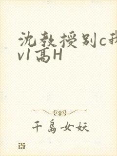 沈教授别c我1v1高H