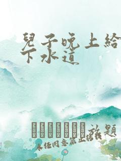 儿子晚上给我通下水道