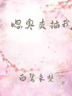 嗯奥爽插我好硬