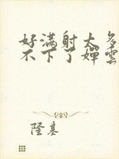 好满射太多了装不下了婵云吧