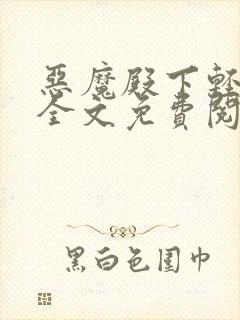 恶魔殿下轻一点全文免费阅读