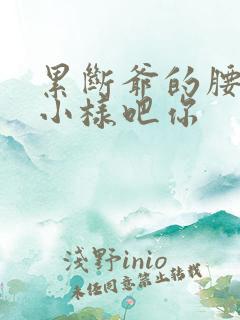 累断爷的腰by小样吧你