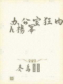 办公室狂肉校花h杨幂