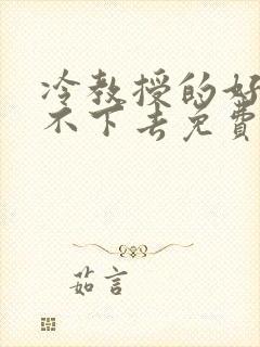 冷教授的好大坐不下去免费阅读