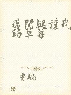 迈开腿让我桶你的草莓