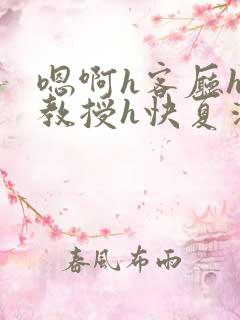 嗯啊h客厅hh教授h快夏清言