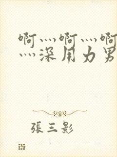 啊灬啊灬啊灬快灬深用力男女