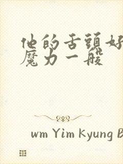 他的舌头好像有魔力一般