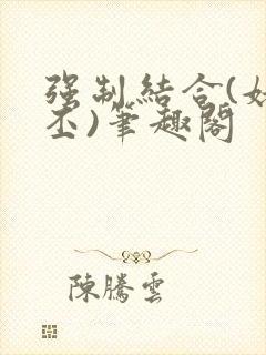 强制结合(姥啬丕)笔趣阁