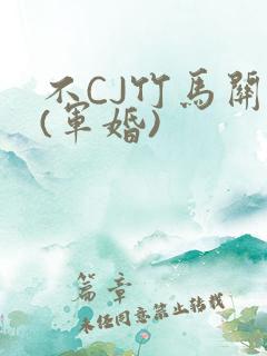 不CJ竹马关系(军婚)
