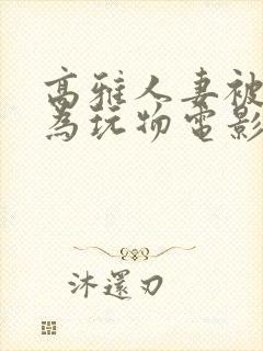 高雅人妻被迫沦为玩物电影BD