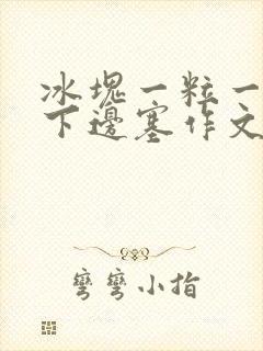 冰块一粒一粒往下边塞作文