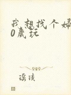 我想找个妇女50岁玩