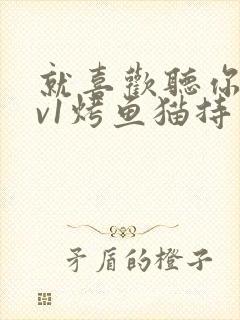 就喜欢听你叫1v1烤鱼猫持竿钓鱼