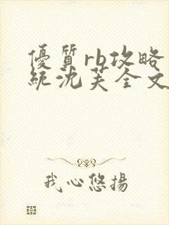 优质rb攻略系统沈芙全文免费阅读在哪里更新