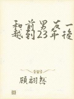和前男友一起穿越到23年后