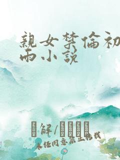 亲女禁伦初尝云雨小说