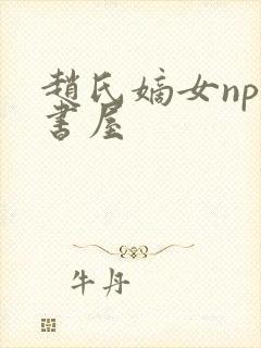 赵氏嫡女np御书屋