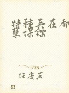 特种兵在都市妖孽保镖