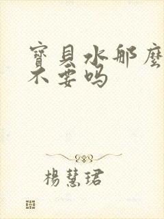 宝贝水那么多还不要吗