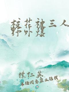 校花被三人拖去野外爆