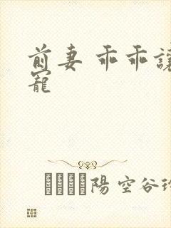 前妻 乖乖让我宠