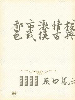 都市激情校园春色武侠古典