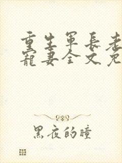 重生军长老公溺宠妻全文免费阅读