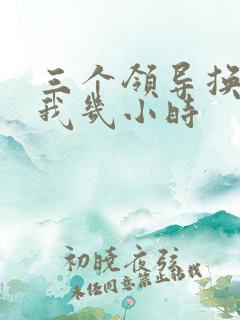 三个领导换着躁我几小时