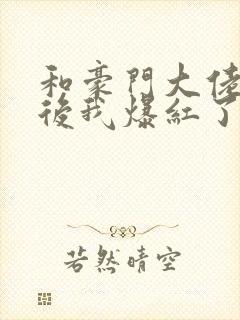 和豪门大佬联姻后我爆红了