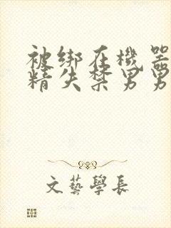 被绑在机器上榨精失禁男男