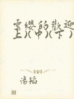 云缨的欢迎会(上)(中)(下 )漫画